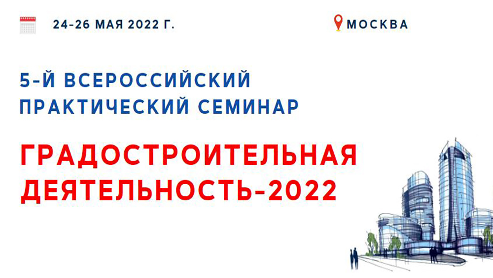 Всероссийский практический семинар «Градостроительная деятельность – 2022»